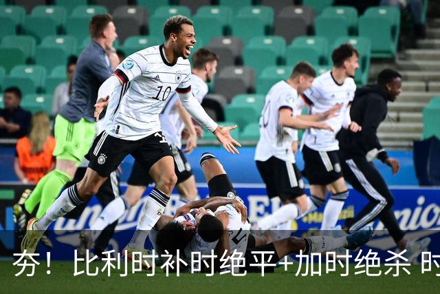 夯！比利时补时绝平+加时绝杀 时隔8年再造世界杯让二追三