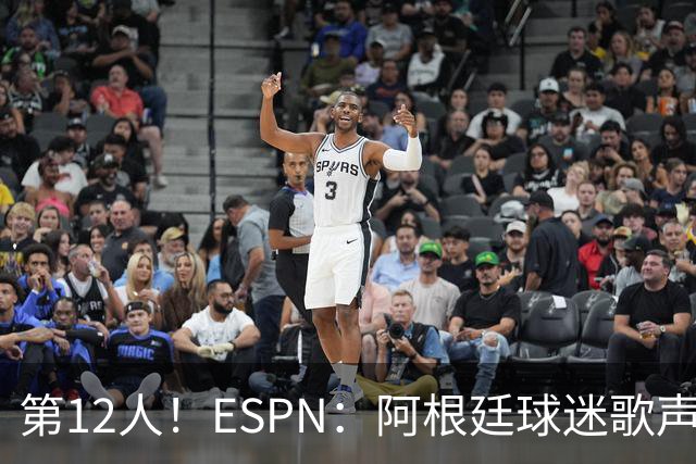 第12人！ESPN：阿根廷球迷歌声从未中断 唱着"想看到第4颗星闪耀"
