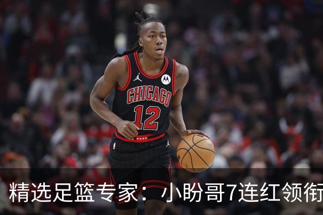 精选足篮专家：小盼哥7连红领衔解读周日足彩！