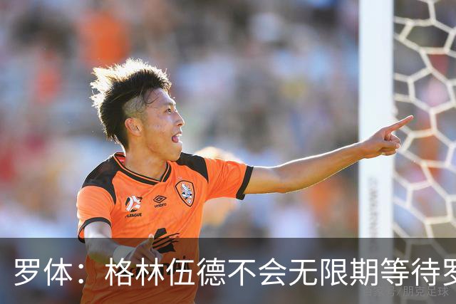 罗体：格林伍德不会无限期等待罗马，后者愿开价4500万到5000万欧
