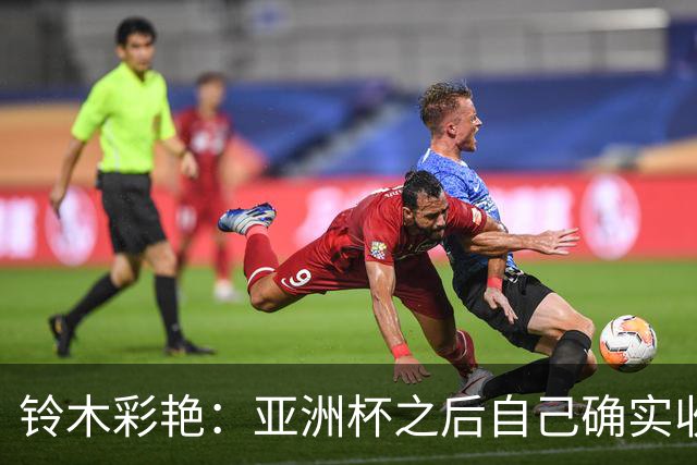 铃木彩艳：亚洲杯之后自己确实收获成长，不想止步要变得更强